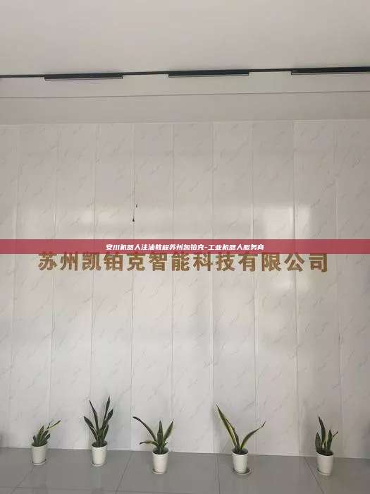 安川机器人注油教程苏州凯铂克-工业机器人服务商  安川机器人注油教程 第1张