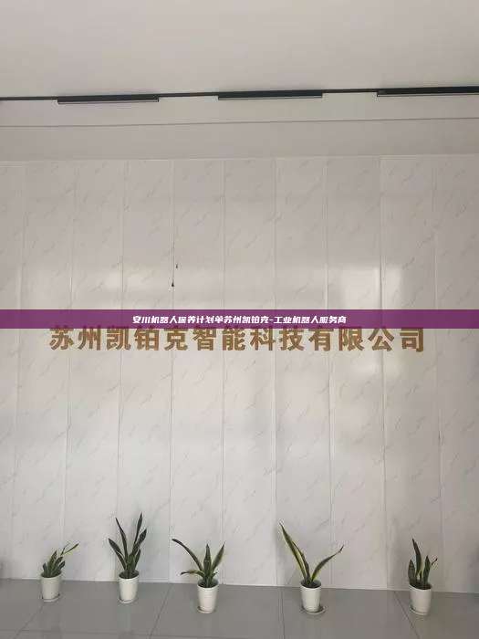 安川机器人保养计划单苏州凯铂克-工业机器人服务商  安川机器人保养计划单 第1张