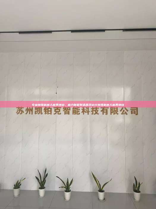 专业焊接机器人保养项目，助力智能制造高效运行焊接机器人保养项目  焊接机器人保养项目 第1张