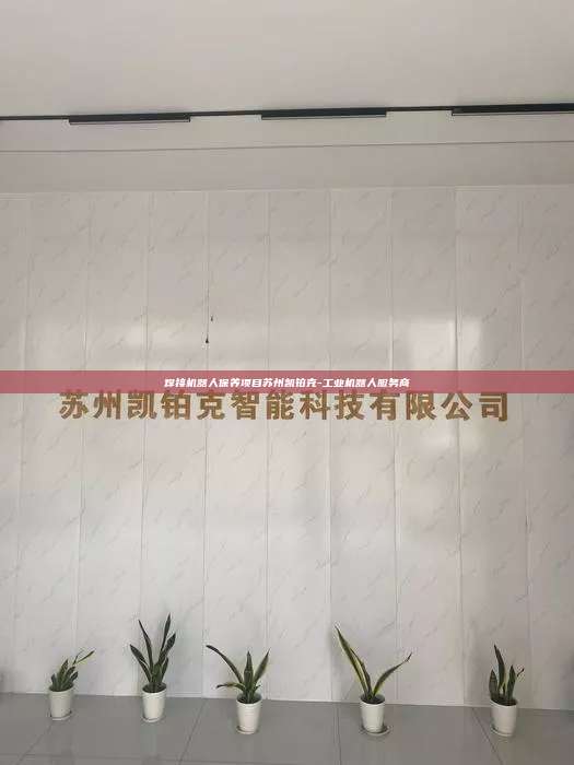 焊接机器人保养项目苏州凯铂克-工业机器人服务商 焊接机器人保养项目 第1张 焊接机器人保养项目苏州凯铂克-工业机器人服务商 焊接机器人保养项目 第1张