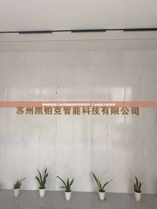 发那科机器人保养油量表苏州凯铂克-工业机器人服务商  发那科机器人保养油量表 第1张