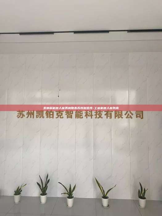 发那科机器人保养周期表苏州凯铂克-工业机器人服务商  发那科机器人保养周期表 第1张