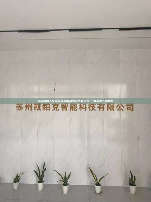 安川机器人保养润滑油加多少苏州凯铂克-工业机器人服务商 安川机器人保养润滑油加多少 第1张 安川机器人保养润滑油加多少苏州凯铂克-工业机器人服务商 安川机器人保养润滑油加多少 第1张