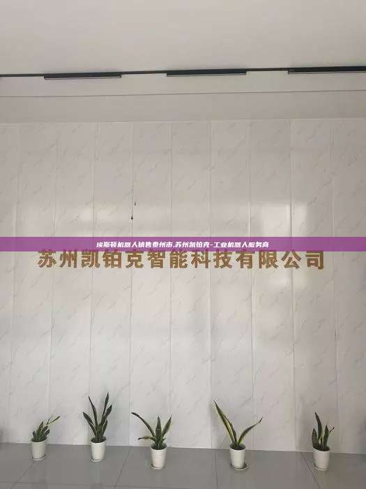 埃斯顿机器人销售泰州市,苏州凯铂克-工业机器人服务商 埃斯顿机器人销售泰州市 第1张 埃斯顿机器人销售泰州市,苏州凯铂克-工业机器人服务商 埃斯顿机器人销售泰州市 第1张