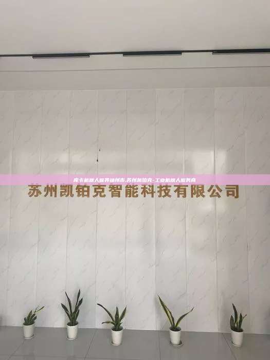 库卡机器人保养扬州市,苏州凯铂克-工业机器人服务商 库卡机器人保养扬州市 第1张 库卡机器人保养扬州市,苏州凯铂克-工业机器人服务商 库卡机器人保养扬州市 第1张