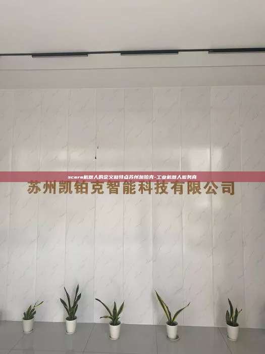 scara机器人的定义和特点苏州凯铂克-工业机器人服务商 scara机器人的定义和特点 第1张 scara机器人的定义和特点苏州凯铂克-工业机器人服务商 scara机器人的定义和特点 第1张