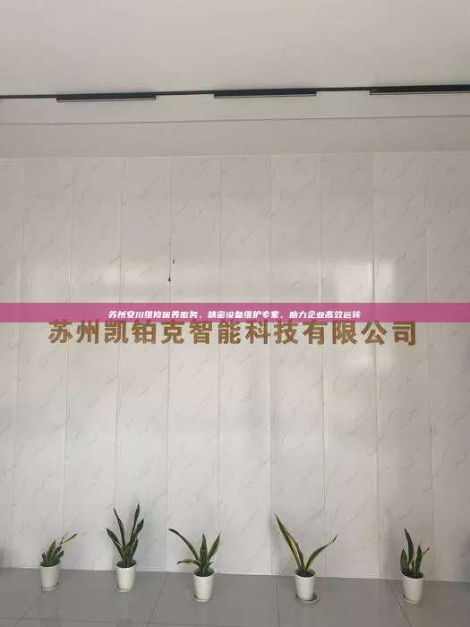 苏州安川维修保养服务,精密设备维护专家,助力企业高效运转 第1张 苏州安川维修保养服务,精密设备维护专家,助力企业高效运转 第1张