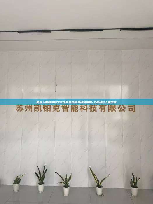 机器人电弧焊接工作站产品参数苏州凯铂克-工业机器人服务商  机器人电弧焊接工作站产品参数 第1张
