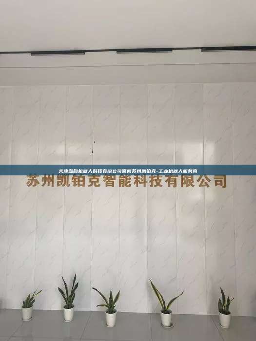 天津迦自机器人科技有限公司官网苏州凯铂克-工业机器人服务商  天津迦自机器人科技有限公司官网 第1张