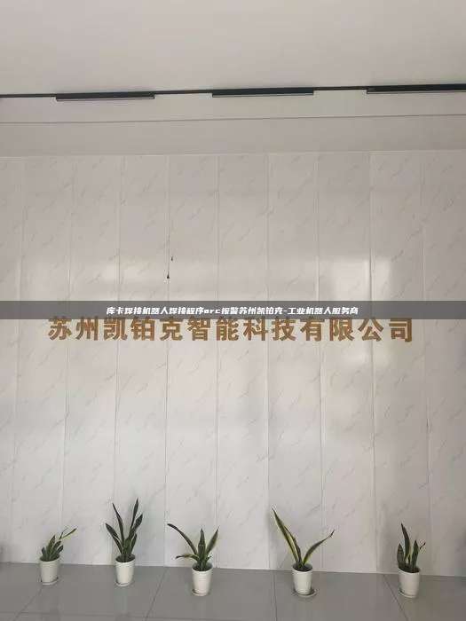 库卡焊接机器人焊接程序arc报警苏州凯铂克-工业机器人服务商  库卡焊接机器人焊接程序arc报警 第1张