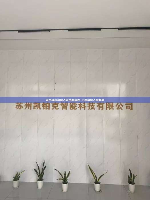 苏州维修机器人苏州凯铂克-工业机器人服务商 苏州维修机器人 第1张 苏州维修机器人苏州凯铂克-工业机器人服务商 苏州维修机器人 第1张