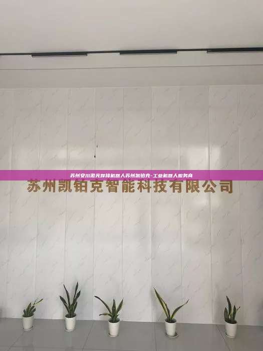苏州安川激光焊接机器人苏州凯铂克-工业机器人服务商 苏州安川激光焊接机器人 第1张 苏州安川激光焊接机器人苏州凯铂克-工业机器人服务商 苏州安川激光焊接机器人 第1张