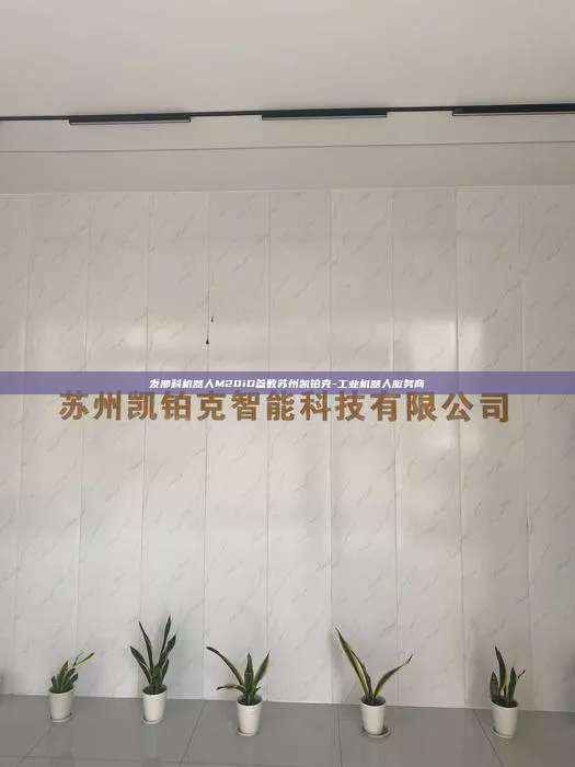 发那科机器人M20iD参数苏州凯铂克-工业机器人服务商 发那科机器人M20iD参数 第1张 发那科机器人M20iD参数苏州凯铂克-工业机器人服务商 发那科机器人M20iD参数 第1张