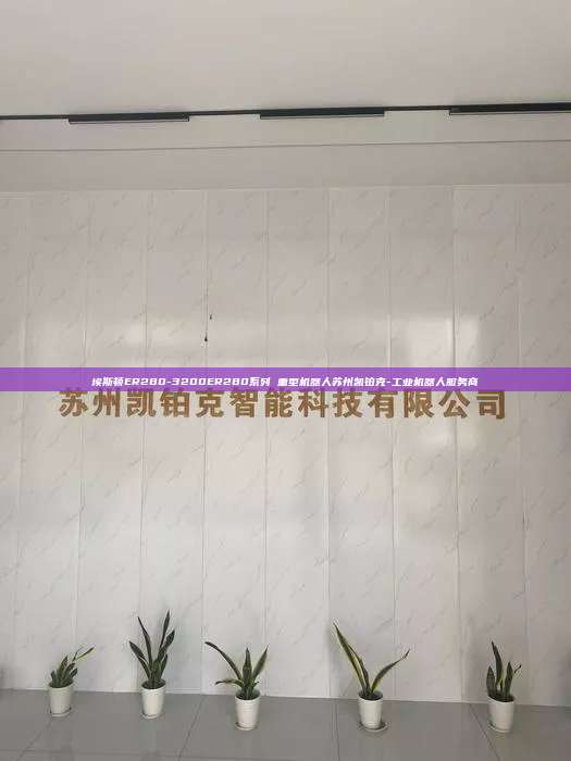 埃斯顿ER280-3200ER280系列 重型机器人苏州凯铂克-工业机器人服务商  - 重型机器人 第1张