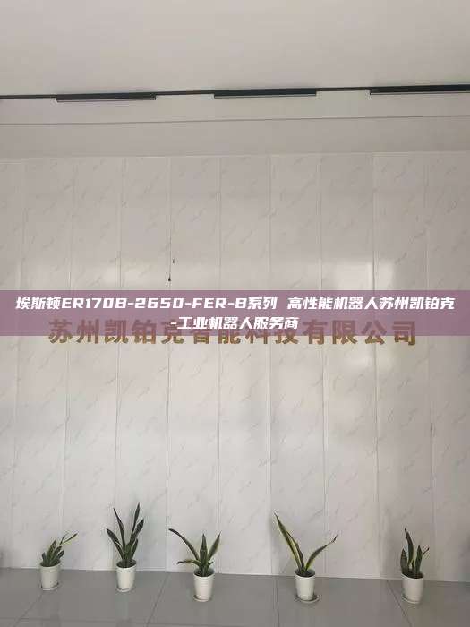 埃斯顿ER170B-2650-FER-B系列 高性能机器人苏州凯铂克-工业机器人服务商  - 高性能机器人 第1张