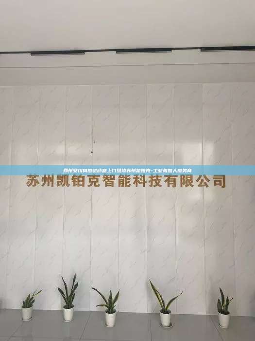 郑州安川伺服驱动器上门维修苏州凯铂克-工业机器人服务商  郑州安川伺服驱动器上门维修 第1张