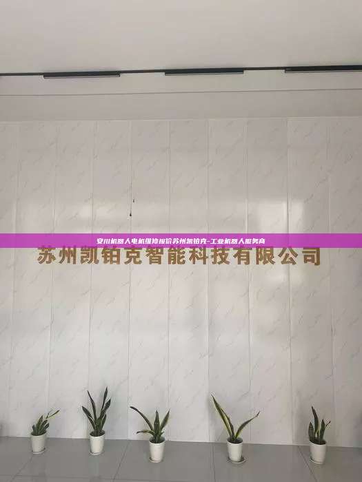 安川机器人电机维修报价苏州凯铂克-工业机器人服务商 安川机器人电机维修报价 第1张 安川机器人电机维修报价苏州凯铂克-工业机器人服务商 安川机器人电机维修报价 第1张