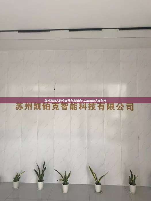 维修机器人的专业苏州凯铂克-工业机器人服务商 维修机器人的专业 第1张 维修机器人的专业苏州凯铂克-工业机器人服务商 维修机器人的专业 第1张