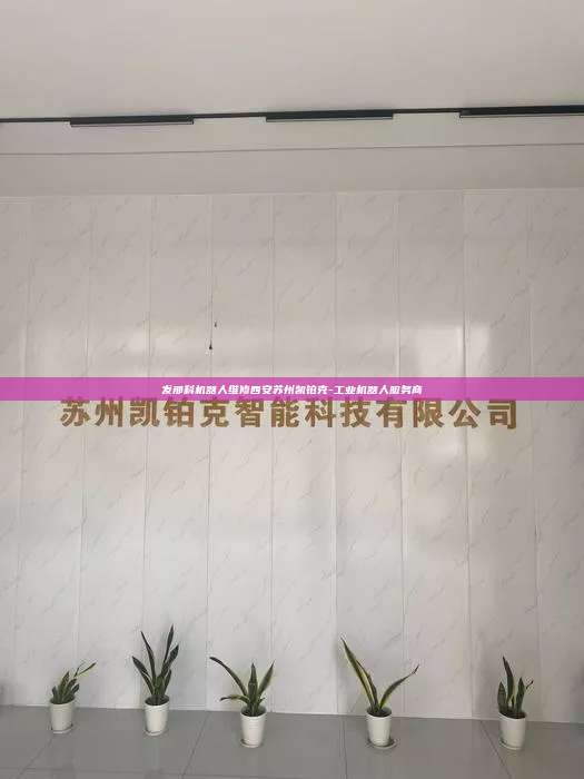 发那科机器人维修西安苏州凯铂克-工业机器人服务商 发那科机器人维修西安 第1张 发那科机器人维修西安苏州凯铂克-工业机器人服务商 发那科机器人维修西安 第1张