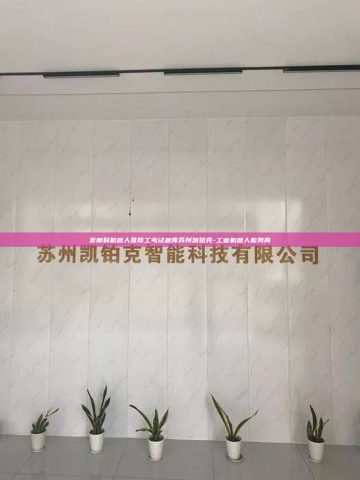 发那科机器人维修工考试题库苏州凯铂克-工业机器人服务商 发那科机器人维修工考试题库 第1张 发那科机器人维修工考试题库苏州凯铂克-工业机器人服务商 发那科机器人维修工考试题库 第1张