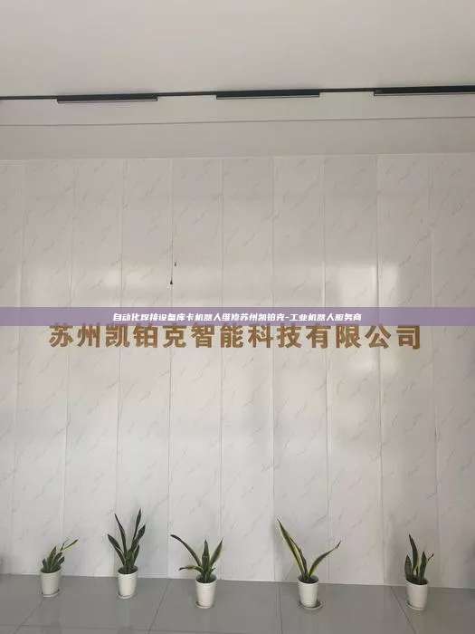 自动化焊接设备库卡机器人维修苏州凯铂克-工业机器人服务商 自动化焊接设备库卡机器人维修 第1张 自动化焊接设备库卡机器人维修苏州凯铂克-工业机器人服务商 自动化焊接设备库卡机器人维修 第1张