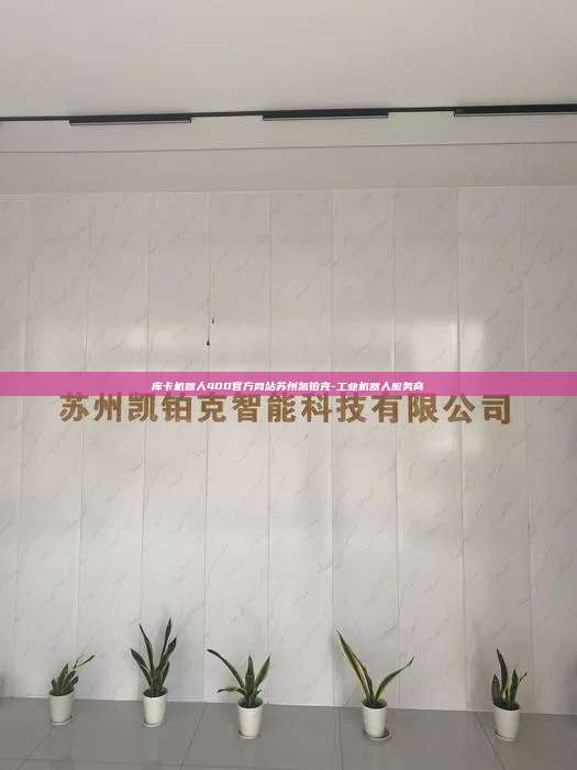 库卡机器人400官方网站苏州凯铂克-工业机器人服务商 库卡机器人400官方网站 第1张 库卡机器人400官方网站苏州凯铂克-工业机器人服务商 库卡机器人400官方网站 第1张
