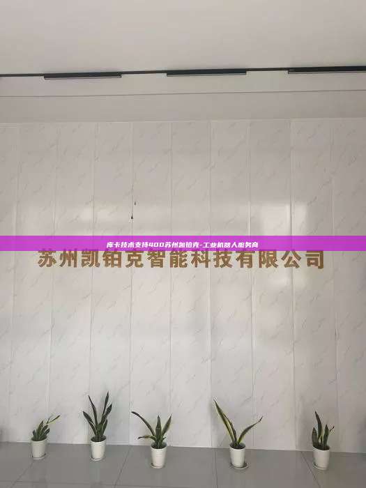 库卡技术支持400苏州凯铂克-工业机器人服务商 库卡技术支持400 第1张 库卡技术支持400苏州凯铂克-工业机器人服务商 库卡技术支持400 第1张