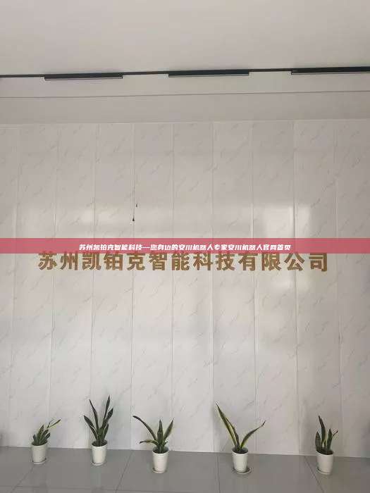 苏州凯铂克智能科技—您身边的安川机器人专家安川机器人官网首页 安川机器人官网首页 第1张 苏州凯铂克智能科技—您身边的安川机器人专家安川机器人官网首页 安川机器人官网首页 第1张