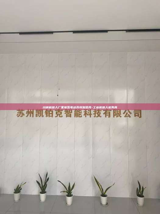 川崎机器人厂家联系电话苏州凯铂克-工业机器人服务商 川崎机器人厂家联系电话 第1张 川崎机器人厂家联系电话苏州凯铂克-工业机器人服务商 川崎机器人厂家联系电话 第1张