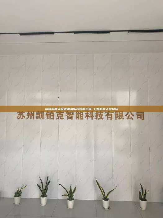 川崎机器人保养用油脂苏州凯铂克-工业机器人服务商  川崎机器人保养用油脂 第1张