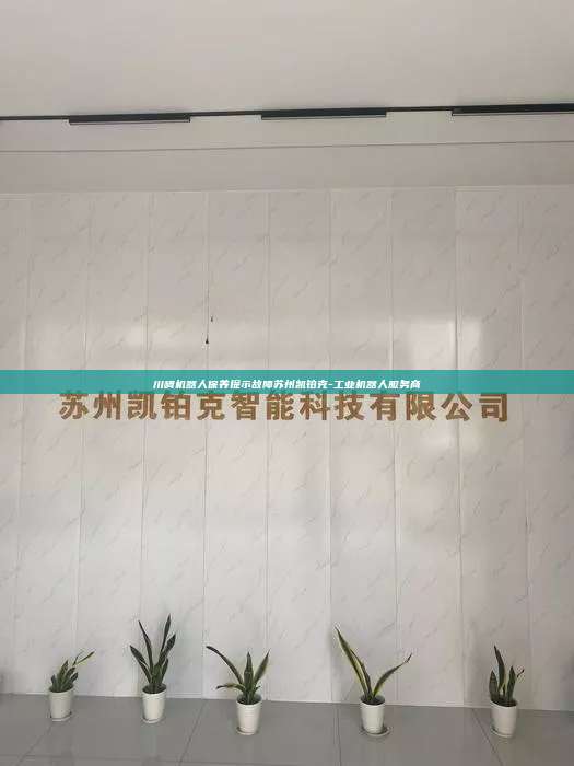 川崎机器人保养提示故障苏州凯铂克-工业机器人服务商 川崎机器人保养提示故障 第1张 川崎机器人保养提示故障苏州凯铂克-工业机器人服务商 川崎机器人保养提示故障 第1张
