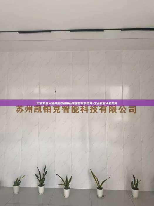 川崎机器人保养需要换哪些东西苏州凯铂克-工业机器人服务商 川崎机器人保养需要换哪些东西 第1张 川崎机器人保养需要换哪些东西苏州凯铂克-工业机器人服务商 川崎机器人保养需要换哪些东西 第1张