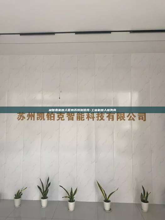 极智嘉机器人官网苏州凯铂克-工业机器人服务商 极智嘉机器人官网 第1张 极智嘉机器人官网苏州凯铂克-工业机器人服务商 极智嘉机器人官网 第1张