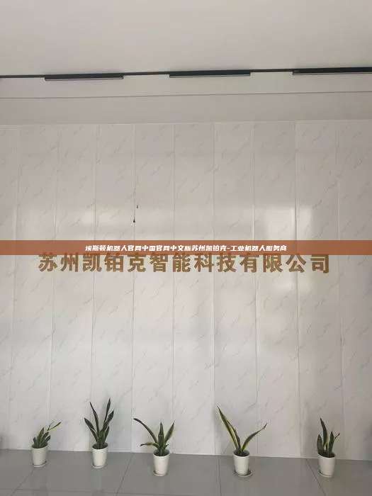 埃斯顿机器人官网中国官网中文版苏州凯铂克-工业机器人服务商 埃斯顿机器人官网中国官网中文版 第1张 埃斯顿机器人官网中国官网中文版苏州凯铂克-工业机器人服务商 埃斯顿机器人官网中国官网中文版 第1张