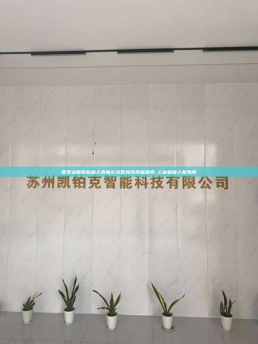 南京埃斯顿机器人有限公司官网苏州凯铂克-工业机器人服务商  南京埃斯顿机器人有限公司官网 第1张