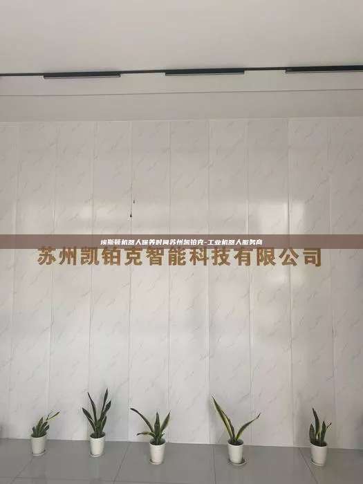 埃斯顿机器人保养时间苏州凯铂克-工业机器人服务商 埃斯顿机器人保养时间 第1张 埃斯顿机器人保养时间苏州凯铂克-工业机器人服务商 埃斯顿机器人保养时间 第1张