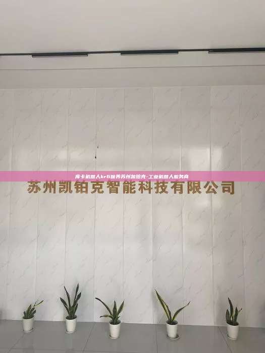 库卡机器人kr6保养苏州凯铂克-工业机器人服务商 库卡机器人kr6保养 第1张 库卡机器人kr6保养苏州凯铂克-工业机器人服务商 库卡机器人kr6保养 第1张